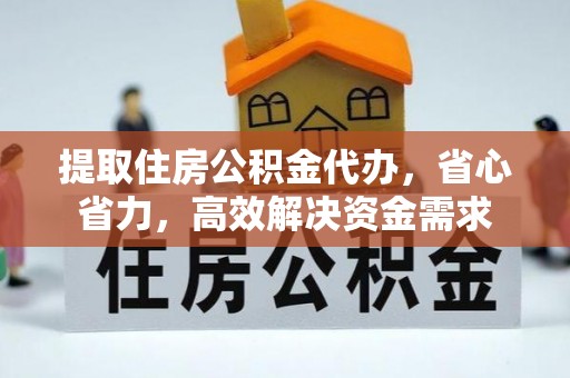 济宁提取住房公积金代办，省心省力，高效解决资金需求