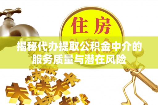 济宁揭秘代办提取公积金中介的服务质量与潜在风险