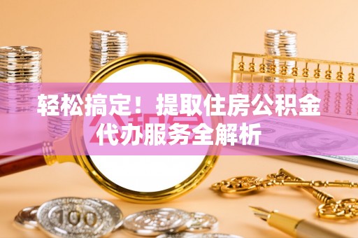 济宁轻松搞定！提取住房公积金代办服务全解析