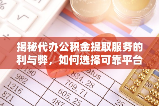 济宁揭秘代办公积金提取服务的利与弊，如何选择可靠平台？
