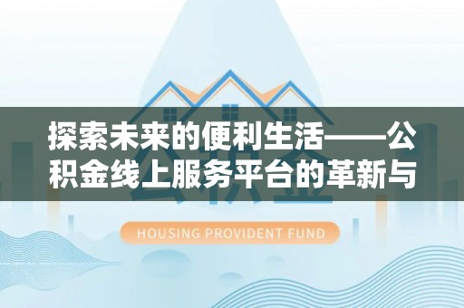 济宁探索未来的便利生活——公积金线上服务平台的革新与影响
