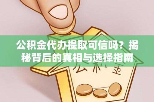 济宁公积金代办提取可信吗？揭秘背后的真相与选择指南