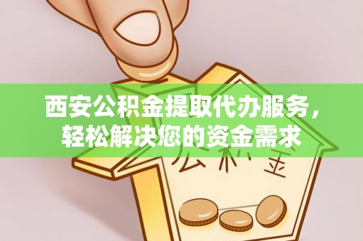 济宁西安公积金提取代办服务，轻松解决您的资金需求