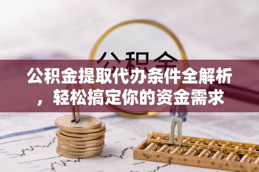 济宁公积金提取代办条件全解析，轻松搞定你的资金需求