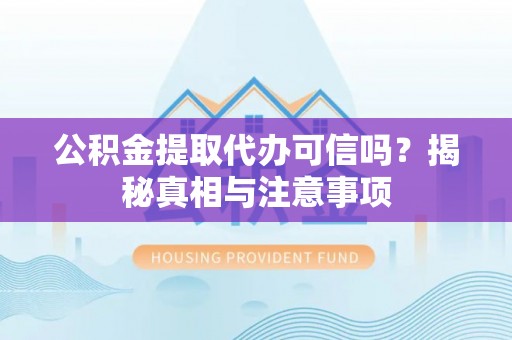 济宁公积金提取代办可信吗？揭秘真相与注意事项
