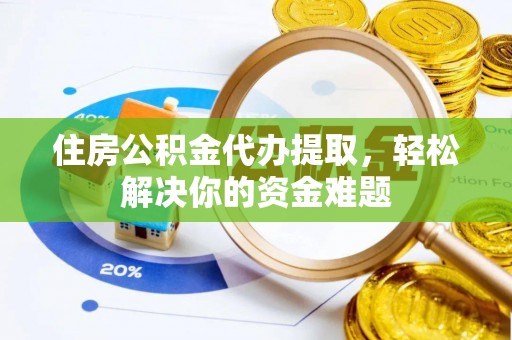 济宁住房公积金代办提取，轻松解决你的资金难题