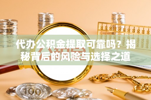 济宁代办公积金提取可靠吗？揭秘背后的风险与选择之道