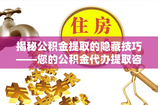 济宁揭秘公积金提取的隐藏技巧——您的公积金代办提取咨询指南