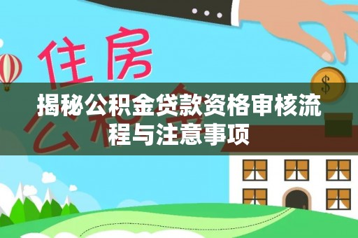济宁揭秘公积金贷款资格审核流程与注意事项