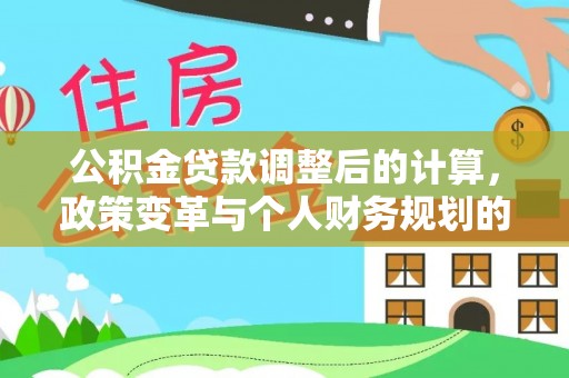 济宁公积金贷款调整后的计算，政策变革与个人财务规划的深度解析