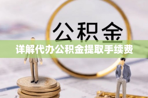 济宁详解代办公积金提取手续费