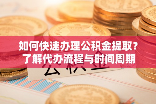 济宁如何快速办理公积金提取？了解代办流程与时间周期