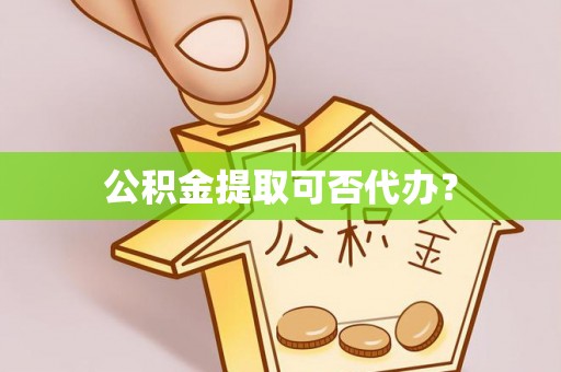 济宁公积金提取可否代办？