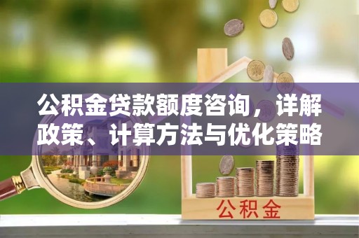 济宁公积金贷款额度咨询，详解政策、计算方法与优化策略