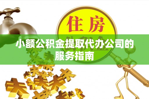济宁小额公积金提取代办公司的服务指南