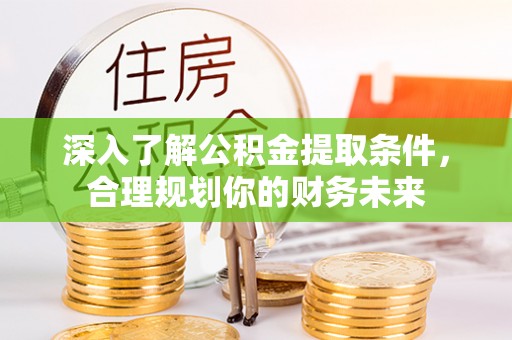 济宁深入了解公积金提取条件，合理规划你的财务未来