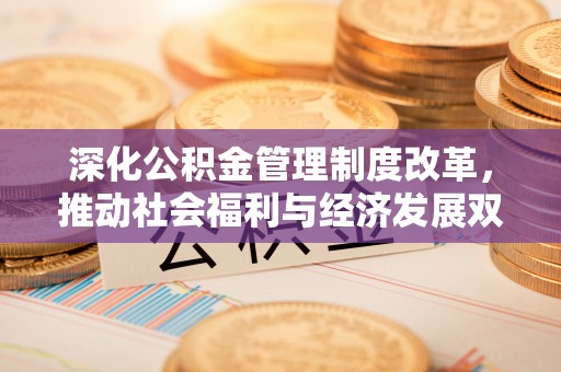 济宁深化公积金管理制度改革，推动社会福利与经济发展双轨并行