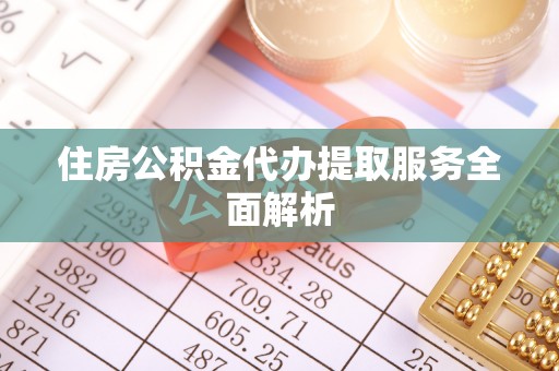 济宁住房公积金代办提取服务全面解析