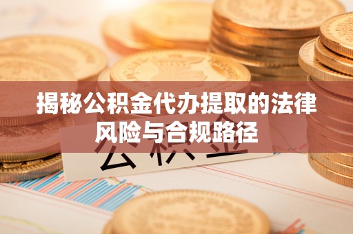 济宁揭秘公积金代办提取的法律风险与合规路径