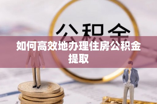 济宁如何高效地办理住房公积金提取