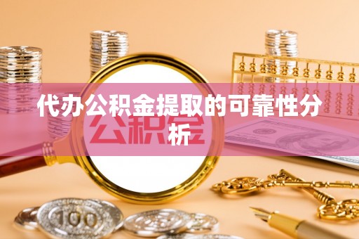 济宁代办公积金提取的可靠性分析