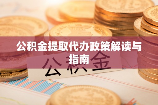 济宁公积金提取代办政策解读与指南