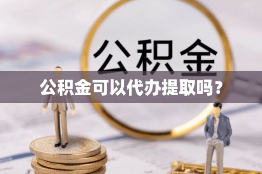 济宁公积金可以代办提取吗？