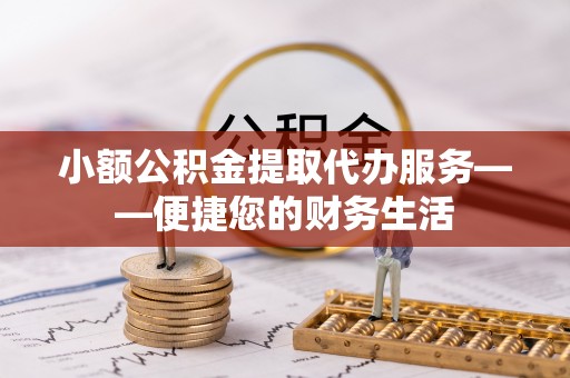 济宁小额公积金提取代办服务——便捷您的财务生活