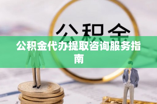 济宁公积金代办提取咨询服务指南