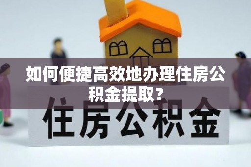 济宁如何便捷高效地办理住房公积金提取？