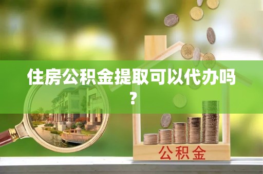 济宁住房公积金提取可以代办吗？