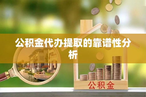 济宁公积金代办提取的靠谱性分析